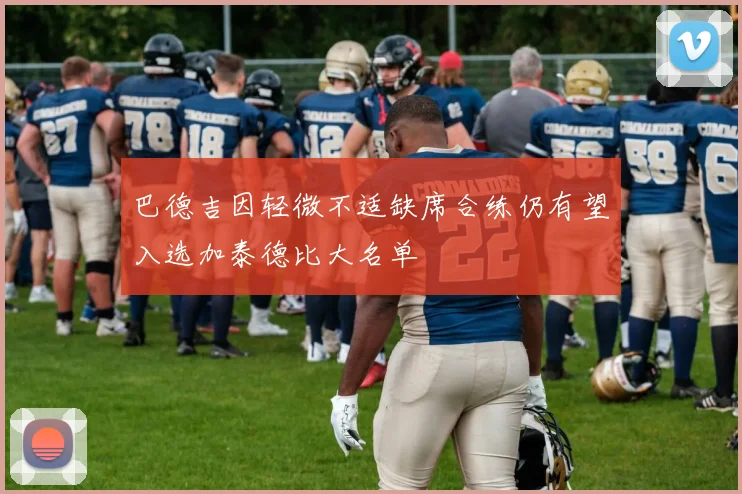 巴德吉因轻微不适缺席合练仍有望入选加泰德比大名单