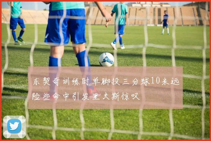 东契奇训练时单脚投三分球10米远险些命中引发里夫斯惊叹