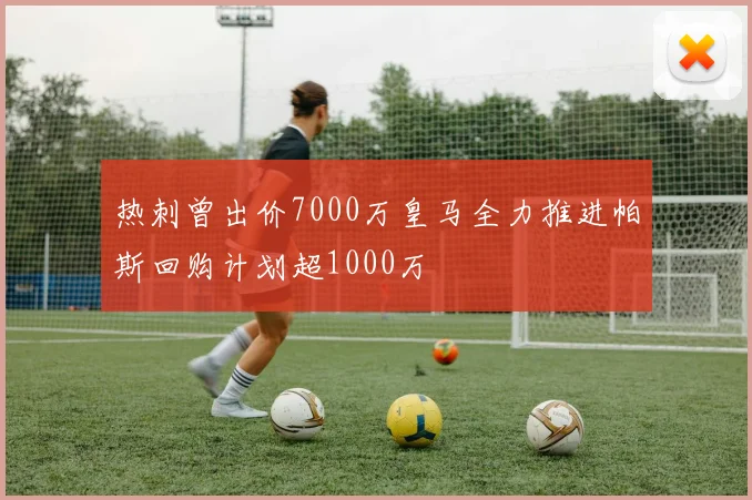 热刺曾出价7000万皇马全力推进帕斯回购计划超1000万