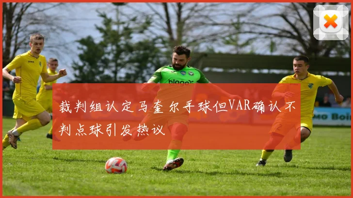 裁判组认定马奎尔手球但VAR确认不判点球引发热议