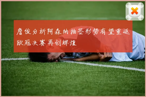 詹俊分析阿森纳抽签形势有望重返欧冠决赛再创辉煌