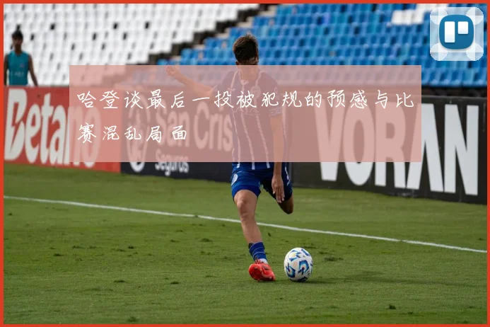 哈登谈最后一投被犯规的预感与比赛混乱局面