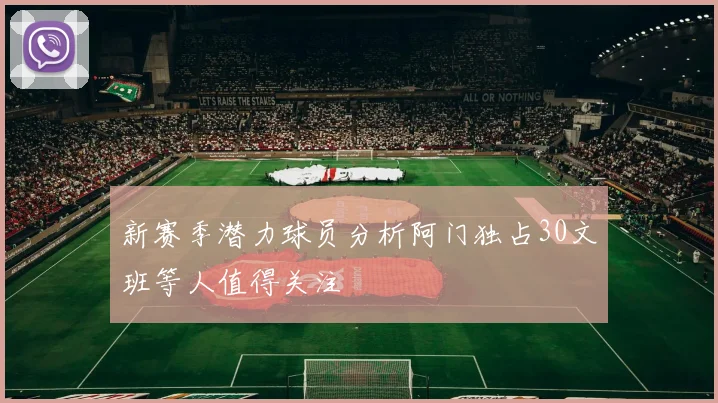 新赛季潜力球员分析阿门独占30文班等人值得关注