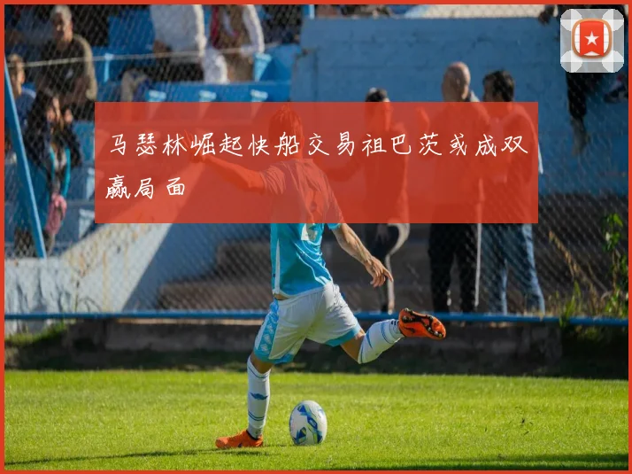 马瑟林崛起快船交易祖巴茨或成双赢局面