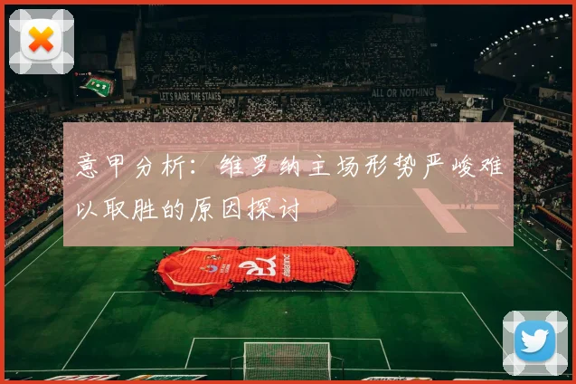 意甲分析：维罗纳主场形势严峻难以取胜的原因探讨
