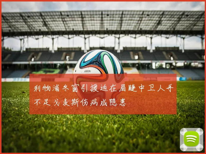 利物浦冬窗引援迫在眉睫中卫人手不足戈麦斯伤病成隐患