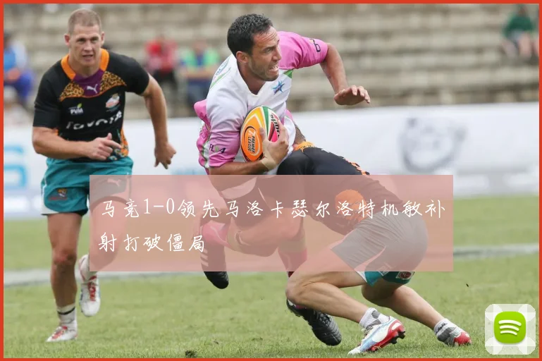 马竞1-0领先马洛卡瑟尔洛特机敏补射打破僵局