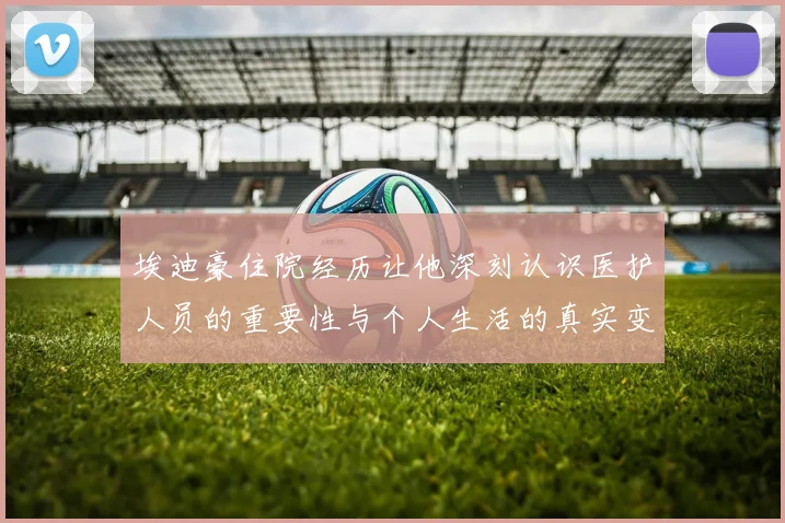 埃迪豪住院经历让他深刻认识医护人员的重要性与个人生活的真实变化