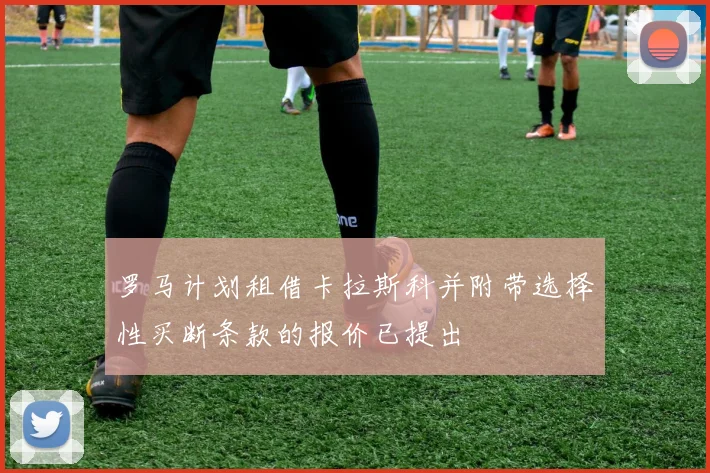 罗马计划租借卡拉斯科并附带选择性买断条款的报价已提出