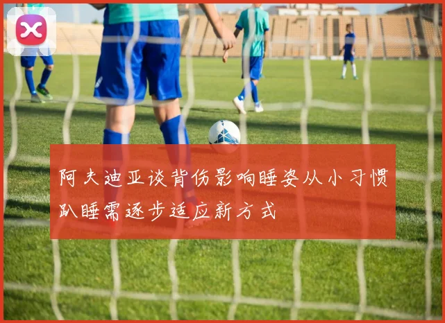 阿夫迪亚谈背伤影响睡姿从小习惯趴睡需逐步适应新方式