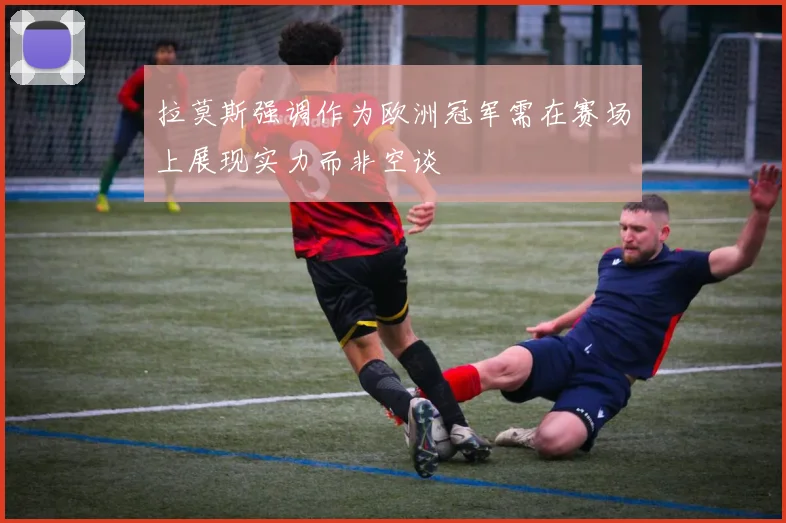 拉莫斯强调作为欧洲冠军需在赛场上展现实力而非空谈